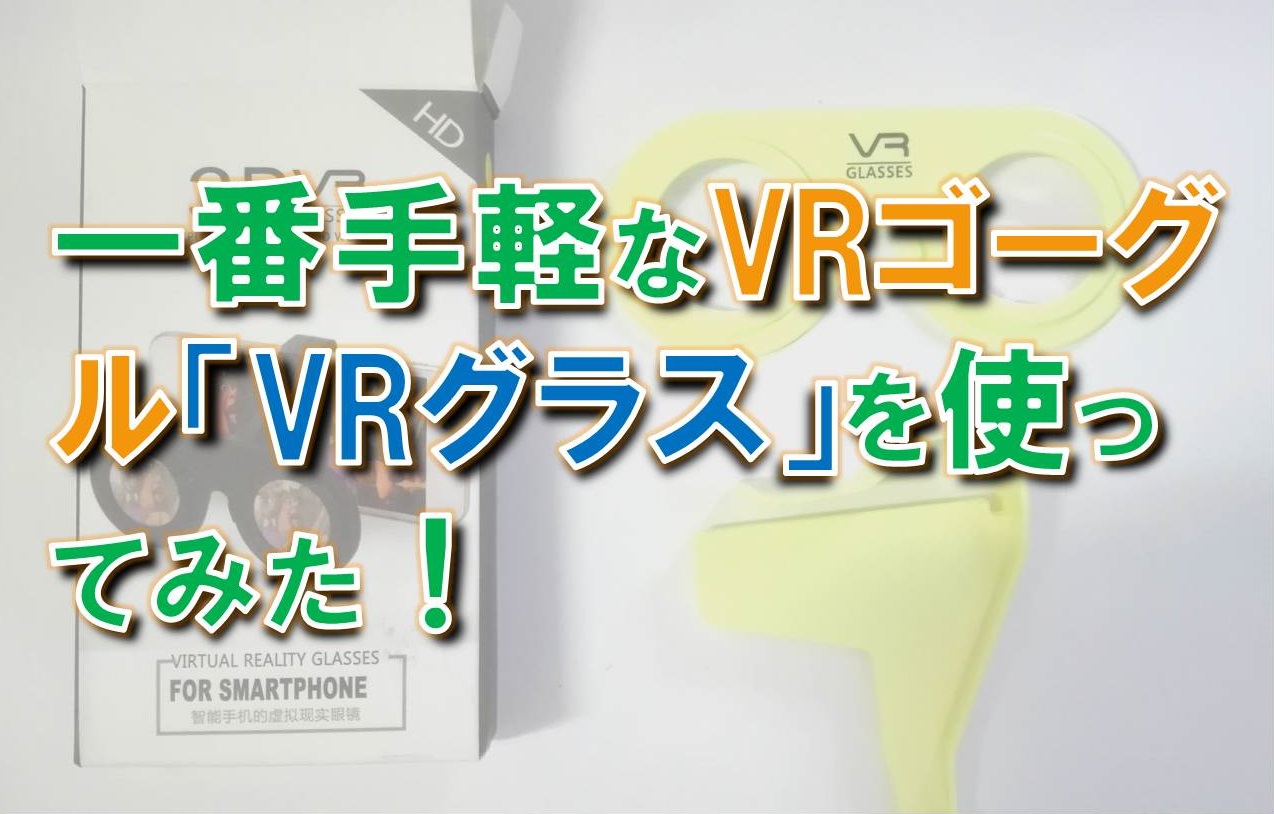 一番手軽なVRゴーグル「VRグラス」を使ってみた！