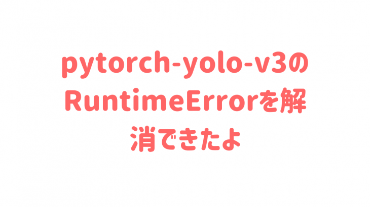pytorch-yolo-v3のRuntimeErrorを解消できたよ