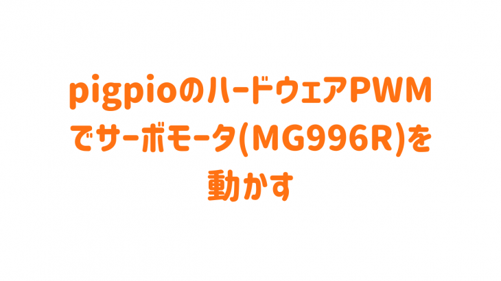 pigpioのハードウェアPWMでサーボモータ（MG996R）を動かす